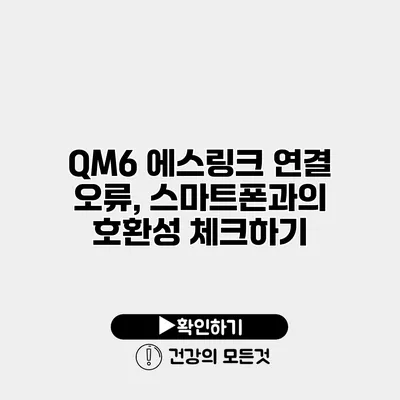 QM6 에스링크 연결 오류, 스마트폰과의 호환성 체크하기