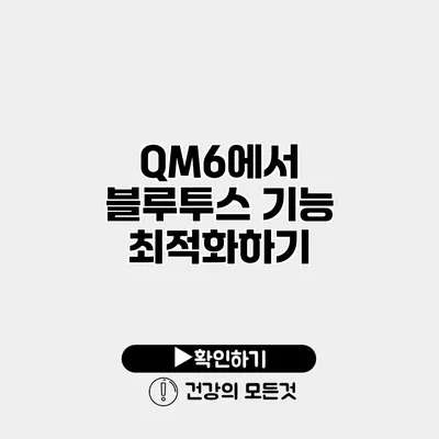 QM6에서 블루투스 기능 최적화하기