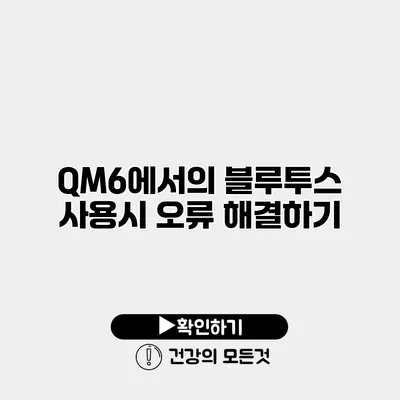 QM6에서의 블루투스 사용시 오류 해결하기