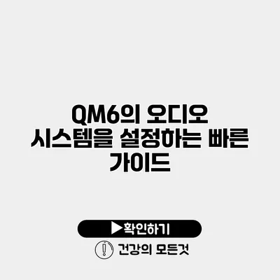 QM6의 오디오 시스템을 설정하는 빠른 가이드