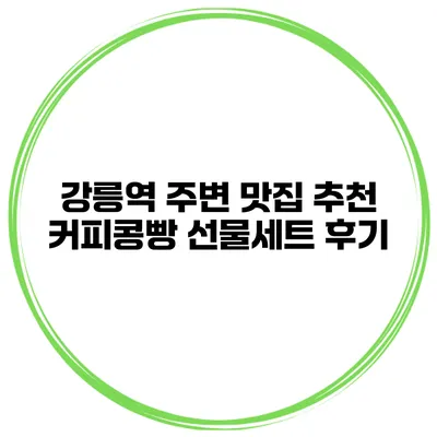 강릉역 주변 맛집 추천 커피콩빵 선물세트 후기