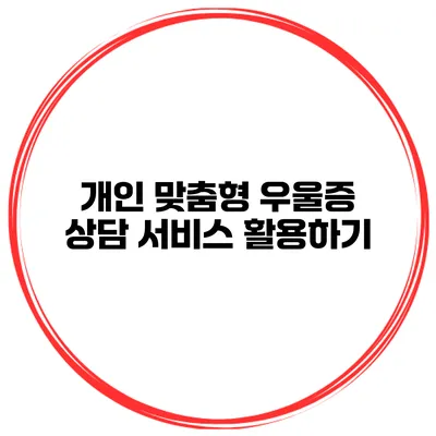 개인 맞춤형 우울증 상담 서비스 활용하기
