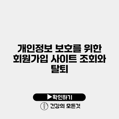 개인정보 보호를 위한 회원가입 사이트 조회와 탈퇴