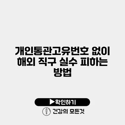 개인통관고유번호 없이 해외 직구? 실수 피하는 방법