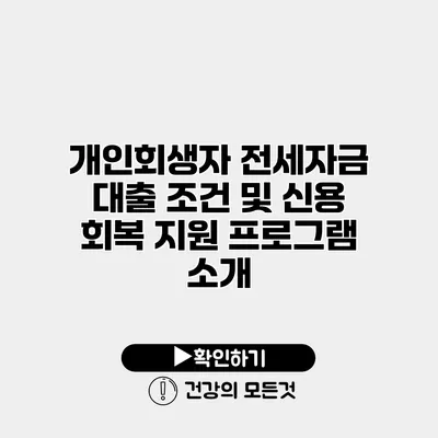 개인회생자 전세자금 대출 조건 및 신용 회복 지원 프로그램 소개