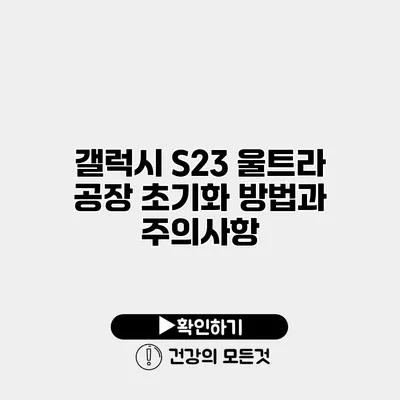 갤럭시 S23 울트라 공장 초기화 방법과 주의사항