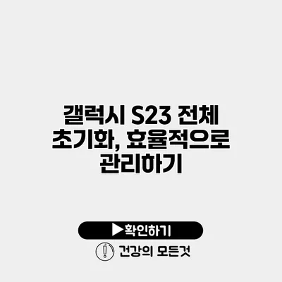 갤럭시 S23 전체 초기화, 효율적으로 관리하기