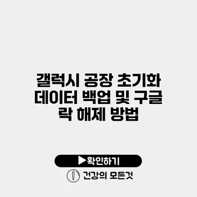 갤럭시 공장 초기화 데이터 백업 및 구글 락 해제 방법