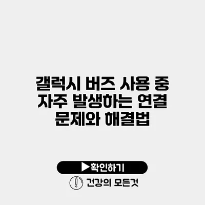 갤럭시 버즈 사용 중 자주 발생하는 연결 문제와 해결법