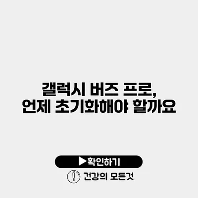 갤럭시 버즈 프로, 언제 초기화해야 할까요?