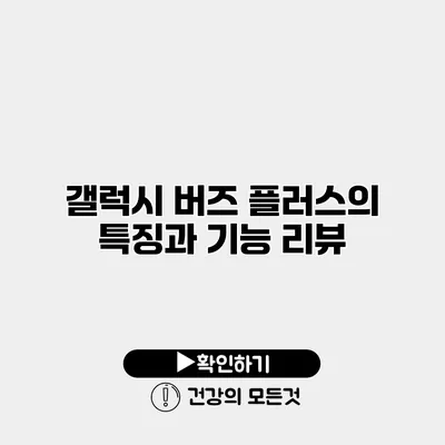 갤럭시 버즈 플러스의 특징과 기능 리뷰