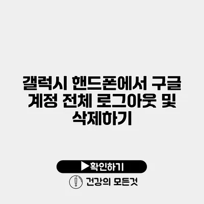 갤럭시 핸드폰에서 구글 계정 전체 로그아웃 및 삭제하기