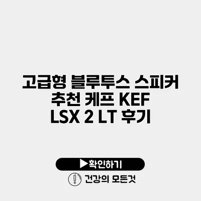 고급형 블루투스 스피커 추천 케프 KEF LSX 2 LT 후기