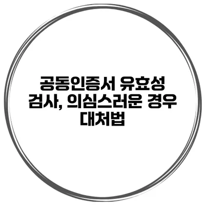 공동인증서 유효성 검사, 의심스러운 경우 대처법