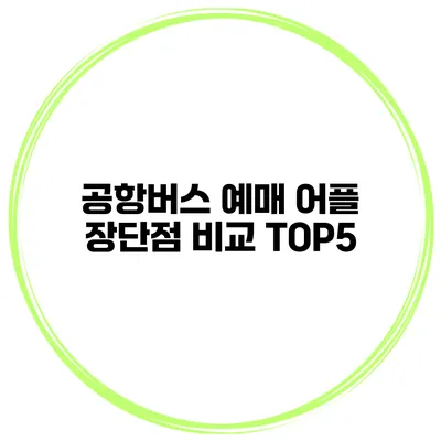 공항버스 예매 어플 장단점 비교 TOP5