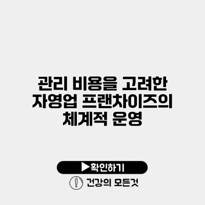 관리 비용을 고려한 자영업 프랜차이즈의 체계적 운영