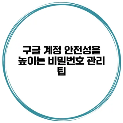 구글 계정 안전성을 높이는 비밀번호 관리 팁