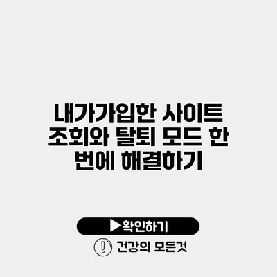 내가가입한 사이트 조회와 탈퇴 모드 한 번에 해결하기