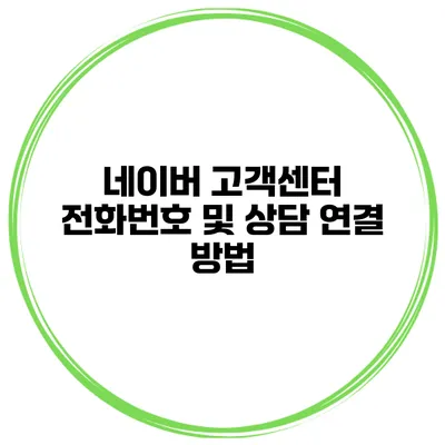 네이버 고객센터 전화번호 및 상담 연결 방법