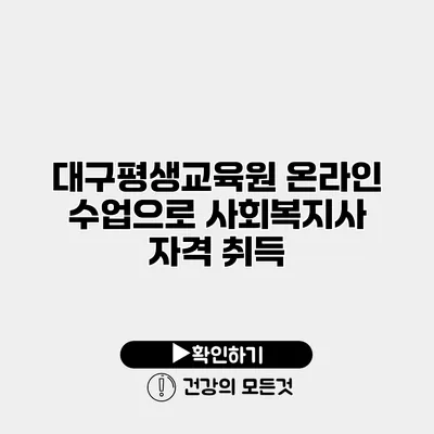 대구평생교육원 온라인 수업으로 사회복지사 자격 취득