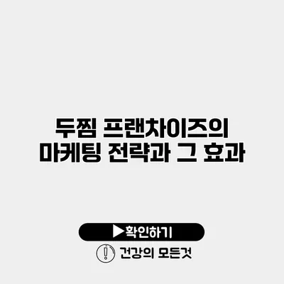 두찜 프랜차이즈의 마케팅 전략과 그 효과