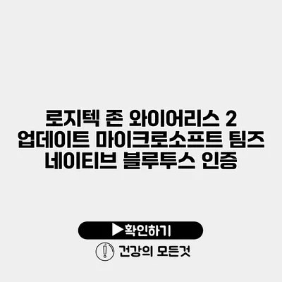 로지텍 존 와이어리스 2 업데이트 마이크로소프트 팀즈 네이티브 블루투스 인증