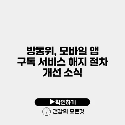 방통위, 모바일 앱 구독 서비스 해지 절차 개선 소식