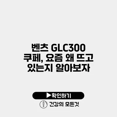 벤츠 GLC300 쿠페, 요즘 왜 뜨고 있는지 알아보자