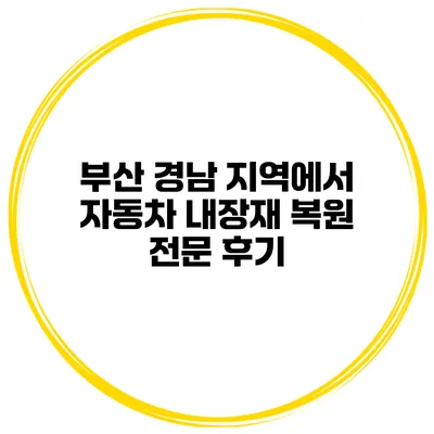 부산 경남 지역에서 자동차 내장재 복원 전문 후기