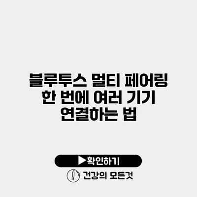 블루투스 멀티 페어링 한 번에 여러 기기 연결하는 법