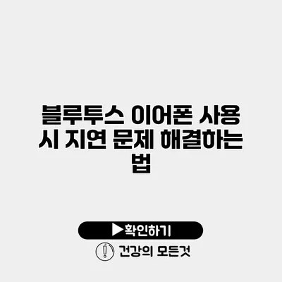 블루투스 이어폰 사용 시 지연 문제 해결하는 법