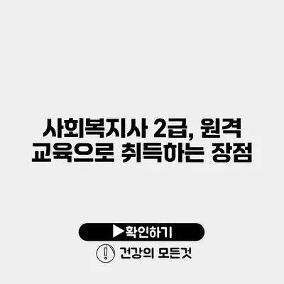 사회복지사 2급, 원격 교육으로 취득하는 장점