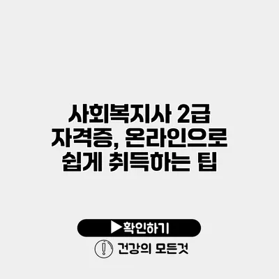 사회복지사 2급 자격증, 온라인으로 쉽게 취득하는 팁