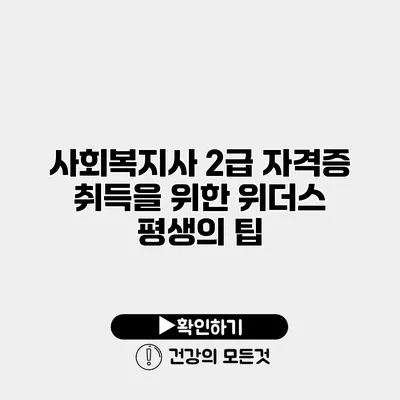 사회복지사 2급 자격증 취득을 위한 위더스 평생의 팁