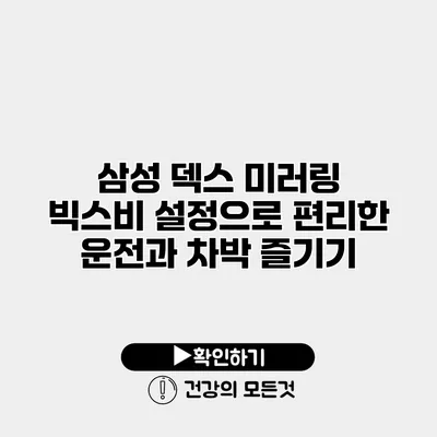 삼성 덱스 미러링 빅스비 설정으로 편리한 운전과 차박 즐기기
