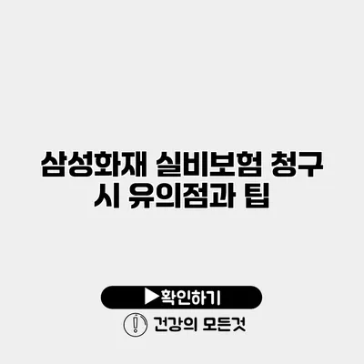 삼성화재 실비보험 청구 시 유의점과 팁