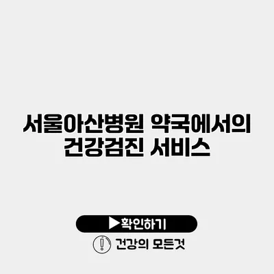서울아산병원 약국에서의 건강검진 서비스