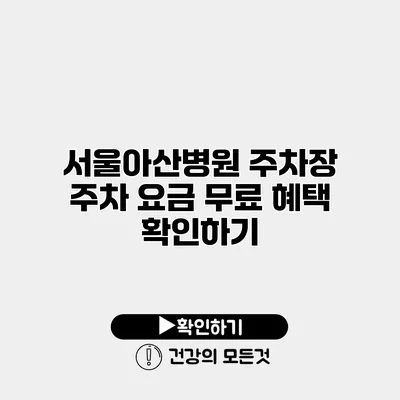 서울아산병원 주차장 주차 요금 무료 혜택 확인하기