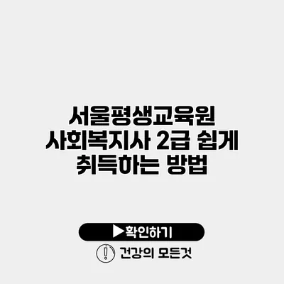 서울평생교육원 사회복지사 2급 쉽게 취득하는 방법