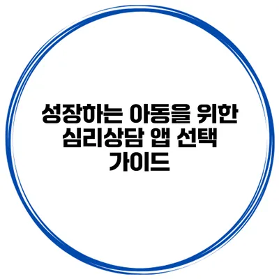 성장하는 아동을 위한 심리상담 앱 선택 가이드