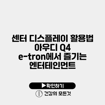 센터 디스플레이 활용법 아우디 Q4 e-tron에서 즐기는 엔터테인먼트