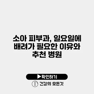 소아 피부과, 일요일에 배려가 필요한 이유와 추천 병원