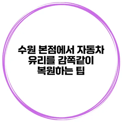 수원 본점에서 자동차 유리를 감쪽같이 복원하는 팁