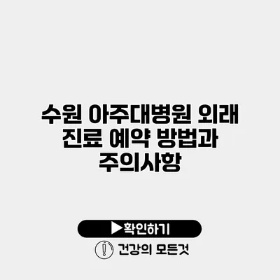 수원 아주대병원 외래 진료 예약 방법과 주의사항