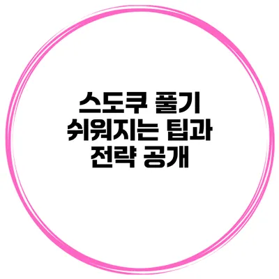 스도쿠 풀기 쉬워지는 팁과 전략 공개