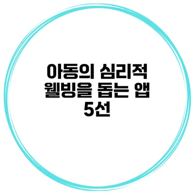 아동의 심리적 웰빙을 돕는 앱 5선