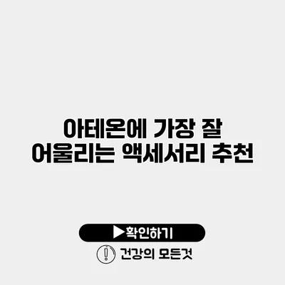 아테온에 가장 잘 어울리는 액세서리 추천