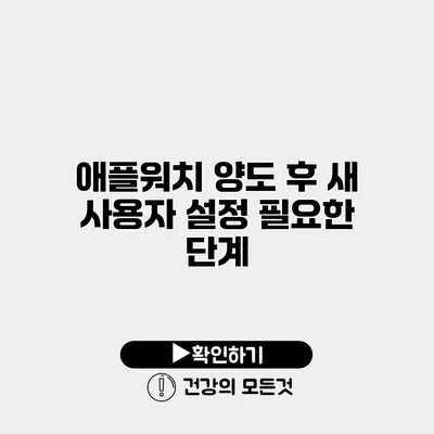 애플워치 양도 후 새 사용자 설정 필요한 단계