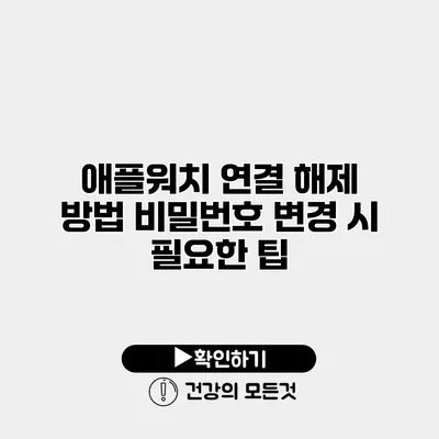 애플워치 연결 해제 방법 비밀번호 변경 시 필요한 팁