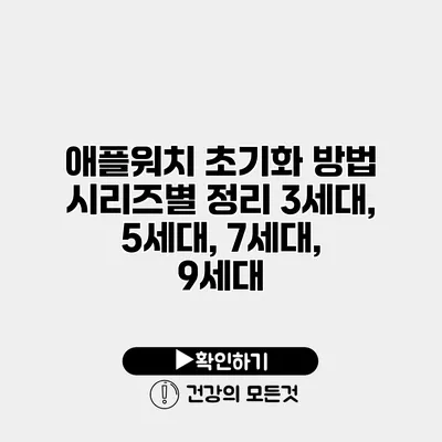 애플워치 초기화 방법 시리즈별 정리 3세대, 5세대, 7세대, 9세대